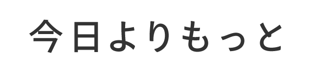 今日よりもっと