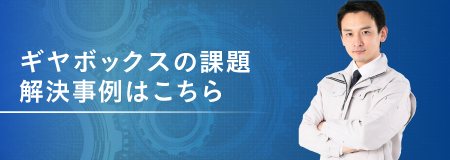 ギヤボックスの課題解決事例はこちら