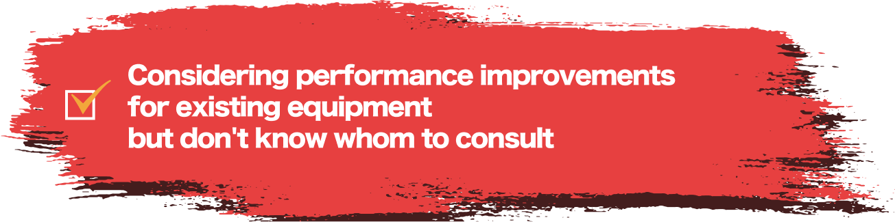 Considering performance improvements for existing equipment but don't know whom to consult